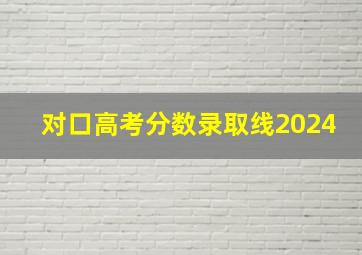 对口高考分数录取线2024