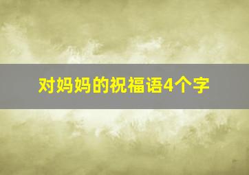 对妈妈的祝福语4个字