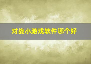 对战小游戏软件哪个好