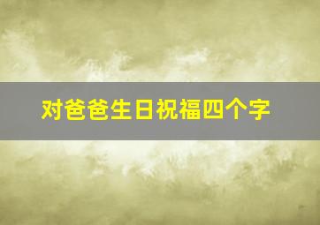 对爸爸生日祝福四个字