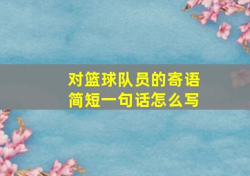 对篮球队员的寄语简短一句话怎么写