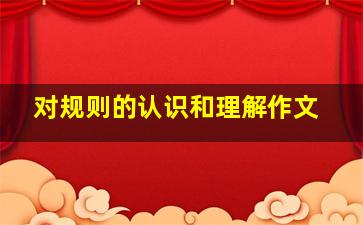 对规则的认识和理解作文