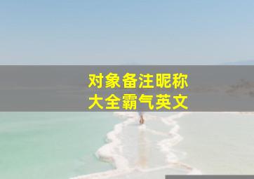 对象备注昵称大全霸气英文