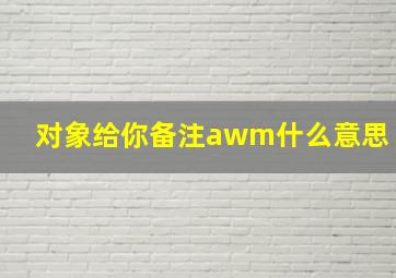 对象给你备注awm什么意思