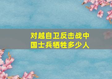 对越自卫反击战中国士兵牺牲多少人