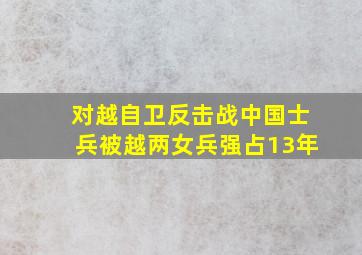 对越自卫反击战中国士兵被越两女兵强占13年