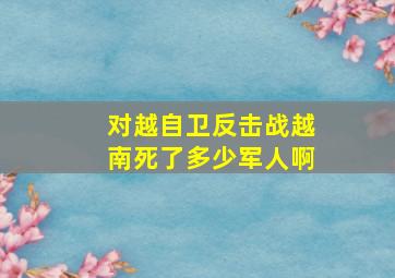 对越自卫反击战越南死了多少军人啊