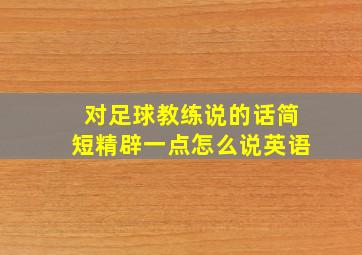 对足球教练说的话简短精辟一点怎么说英语