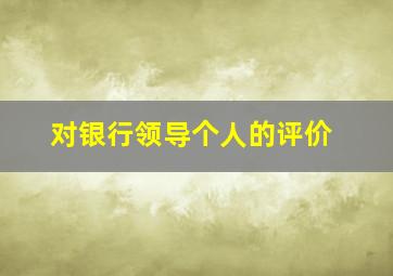 对银行领导个人的评价