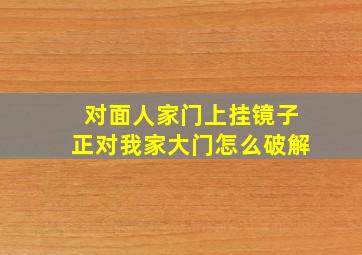 对面人家门上挂镜子正对我家大门怎么破解