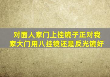 对面人家门上挂镜子正对我家大门用八挂镜还是反光镜好