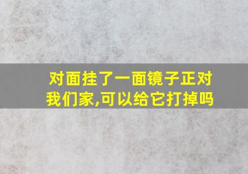 对面挂了一面镜子正对我们家,可以给它打掉吗