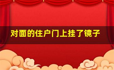 对面的住户门上挂了镜子