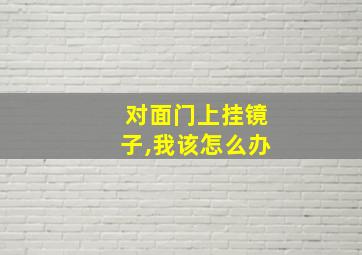 对面门上挂镜子,我该怎么办