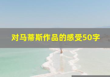 对马蒂斯作品的感受50字