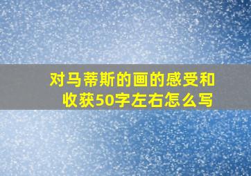 对马蒂斯的画的感受和收获50字左右怎么写