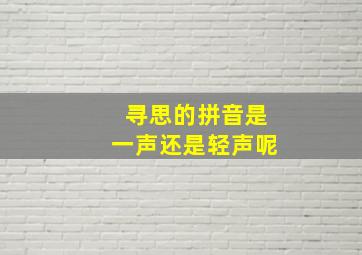 寻思的拼音是一声还是轻声呢