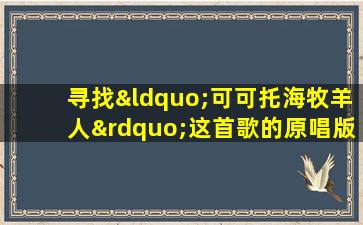 寻找“可可托海牧羊人”这首歌的原唱版