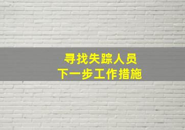 寻找失踪人员下一步工作措施