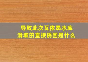 导致此次瓦依昂水库滑坡的直接诱因是什么