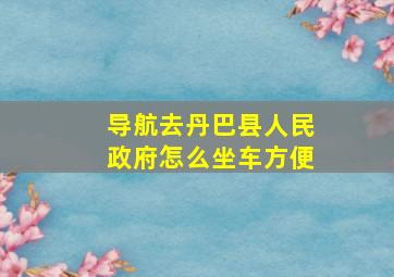 导航去丹巴县人民政府怎么坐车方便