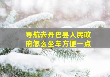 导航去丹巴县人民政府怎么坐车方便一点