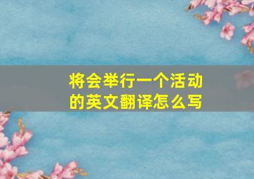 将会举行一个活动的英文翻译怎么写