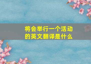 将会举行一个活动的英文翻译是什么