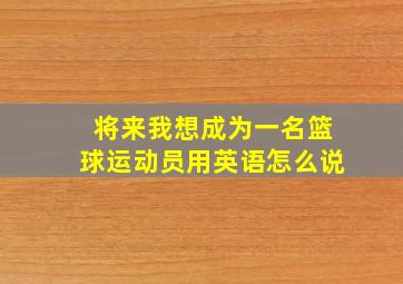 将来我想成为一名篮球运动员用英语怎么说