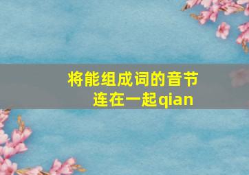 将能组成词的音节连在一起qian