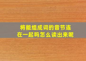 将能组成词的音节连在一起吗怎么读出来呢