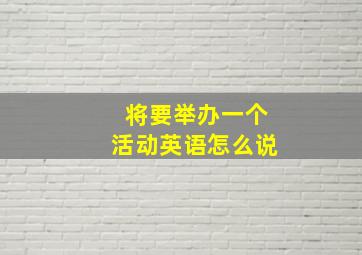 将要举办一个活动英语怎么说