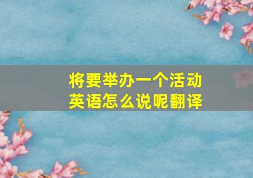 将要举办一个活动英语怎么说呢翻译