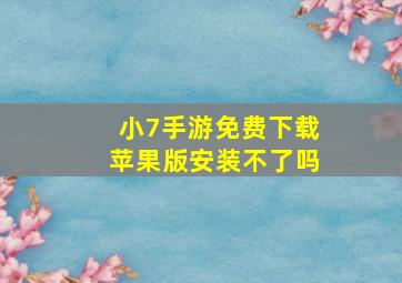 小7手游免费下载苹果版安装不了吗