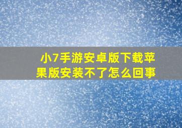 小7手游安卓版下载苹果版安装不了怎么回事