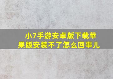 小7手游安卓版下载苹果版安装不了怎么回事儿