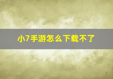 小7手游怎么下载不了