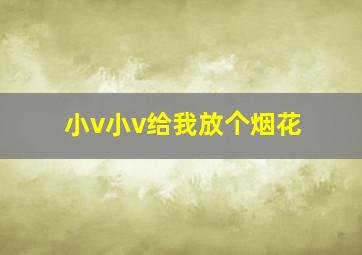 小v小v给我放个烟花