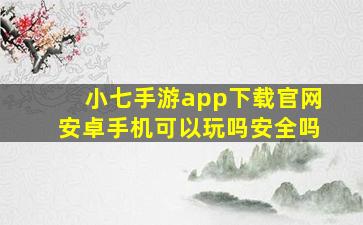 小七手游app下载官网安卓手机可以玩吗安全吗