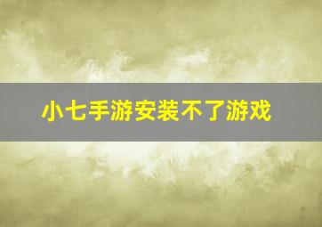 小七手游安装不了游戏