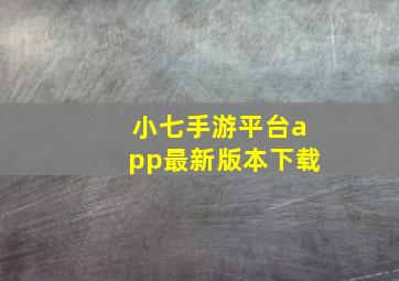 小七手游平台app最新版本下载