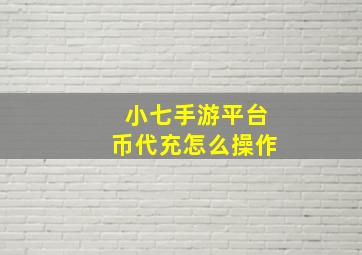 小七手游平台币代充怎么操作