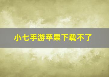 小七手游苹果下载不了