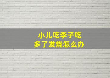 小儿吃李子吃多了发烧怎么办