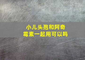 小儿头孢和阿奇霉素一起用可以吗