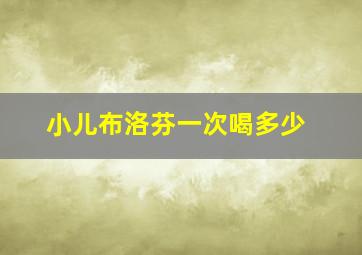 小儿布洛芬一次喝多少