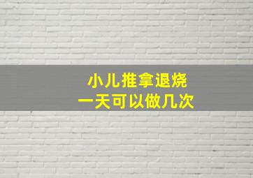 小儿推拿退烧一天可以做几次