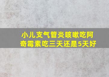 小儿支气管炎咳嗽吃阿奇霉素吃三天还是5天好