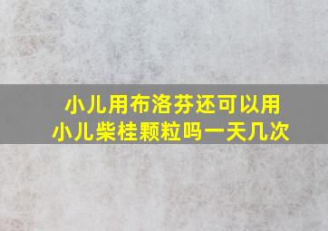 小儿用布洛芬还可以用小儿柴桂颗粒吗一天几次