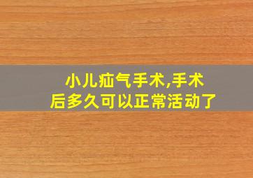 小儿疝气手术,手术后多久可以正常活动了